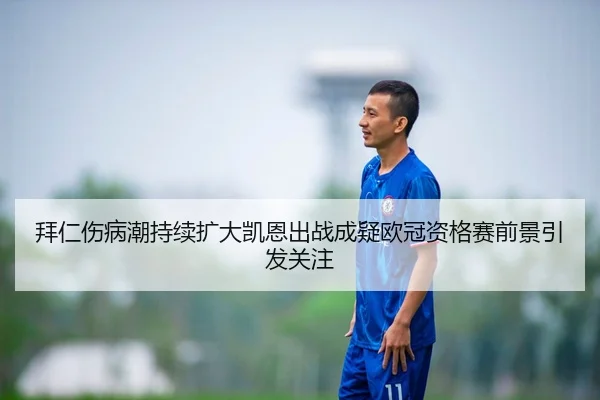 拜仁伤病潮持续扩大凯恩出战成疑欧冠资格赛前景引发关注