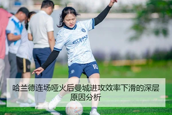 哈兰德连场哑火后曼城进攻效率下滑的深层原因分析